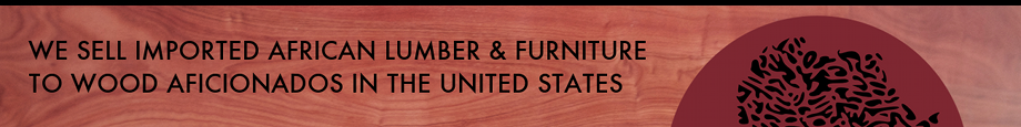 We sell imported African lumber & furniture to wood aficionados in the United States.